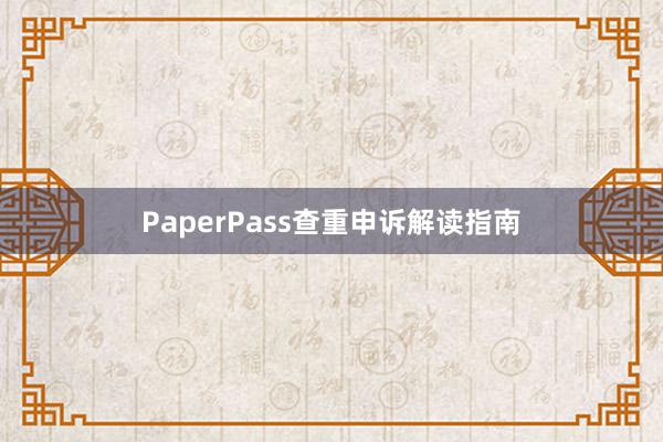PaperPass查重申诉解读指南