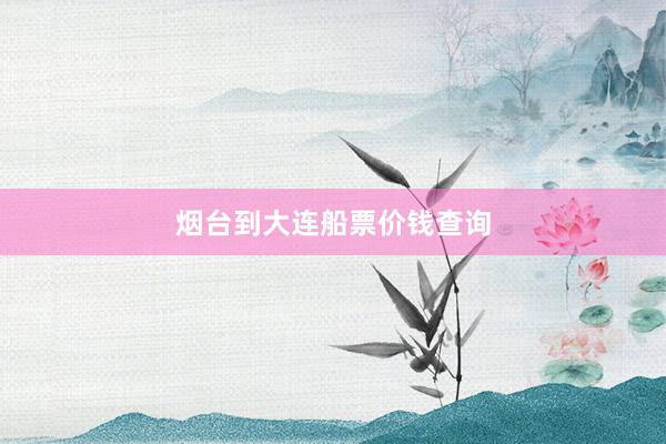 烟台到大连船票价钱查询